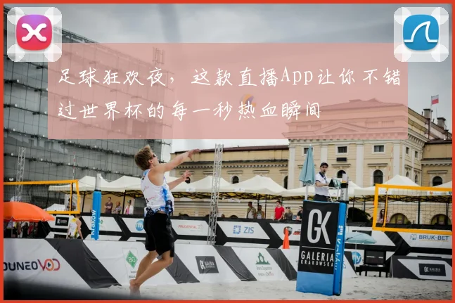 足球狂欢夜,这款直播App让你不错过世界杯的每一秒热血瞬间