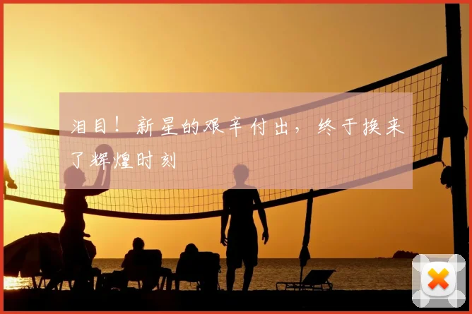 泪目!新星的艰辛付出,终于换来了辉煌时刻