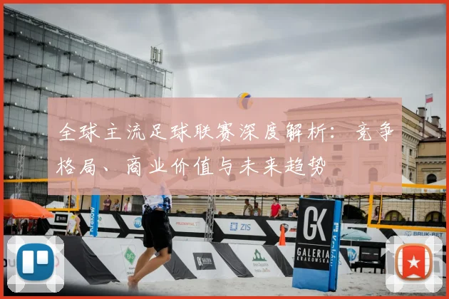 全球主流足球联赛深度解析:竞争格局、商业价值与未来趋势
