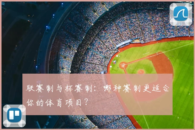 联赛制与杯赛制：哪种赛制更适合你的体育项目？
