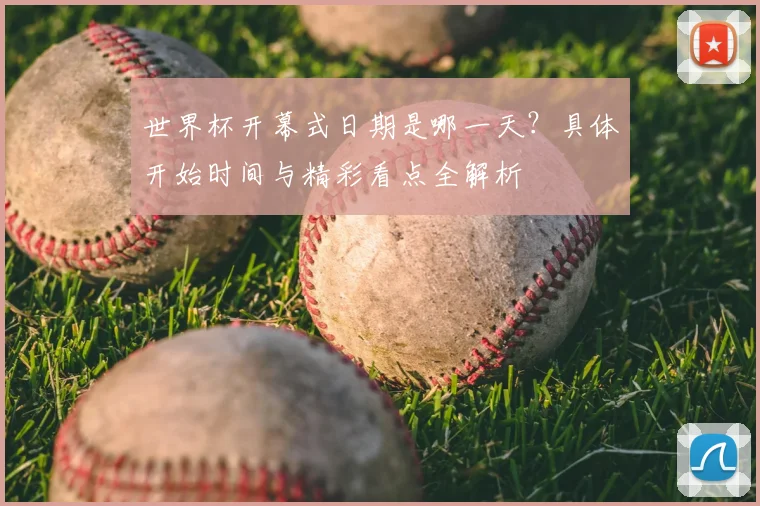世界杯开幕式日期是哪一天？具体开始时间与精彩看点全解析
