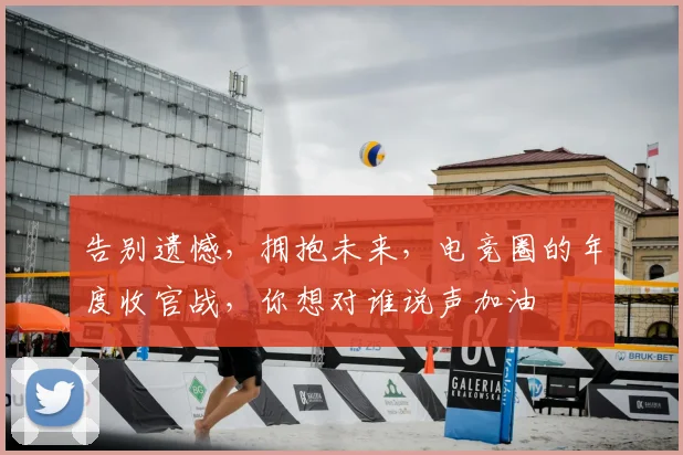 告别遗憾,拥抱未来,电竞圈的年度收官战,你想对谁说声加油