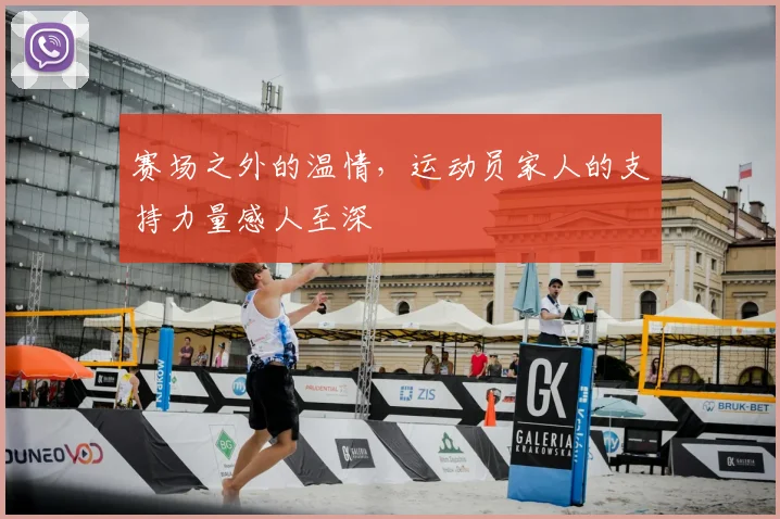 赛场之外的温情,运动员家人的支持力量感人至深